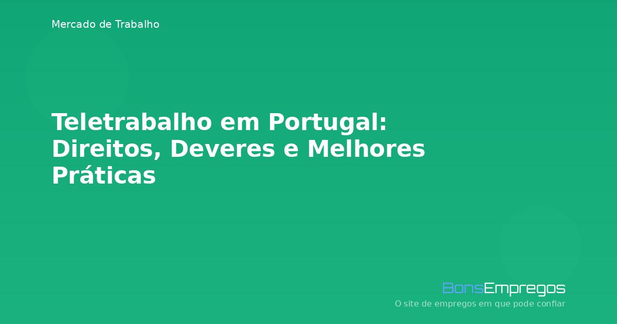 Teletrabalho em Portugal: Direitos, Deveres e Melhores Práticas