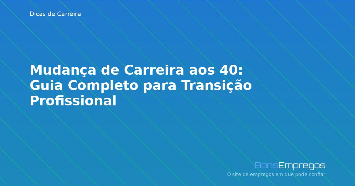 Mudança de Carreira aos 40: Guia Completo para Transição Profissional