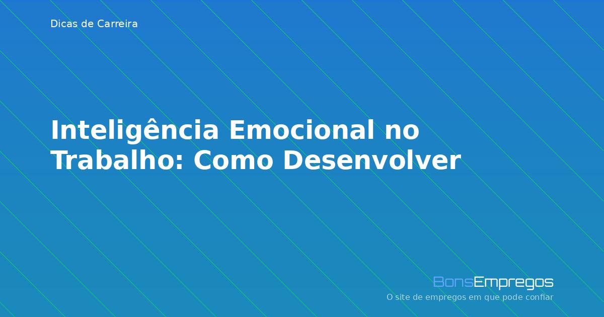Inteligência Emocional no Trabalho: Como Desenvolver