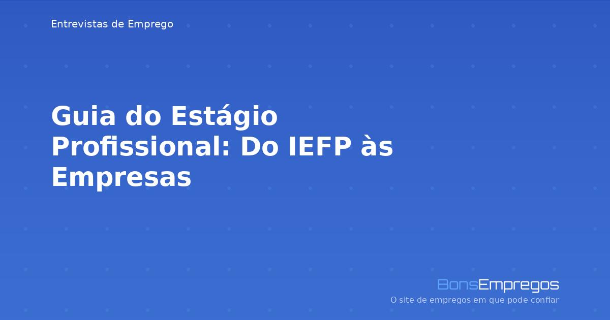 Guia do Estágio Profissional: Do IEFP às Empresas